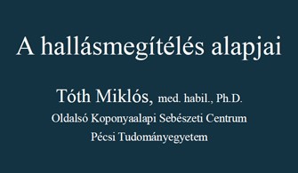 Dr. Tóth Miklós: A hallásmegítélés alapjai Dr. Tóth Miklós: A hallásmegítélés alapjai